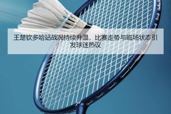 王楚钦多哈站战况持续升温，比赛走势与临场状态引发球迷热议 | kaiyun