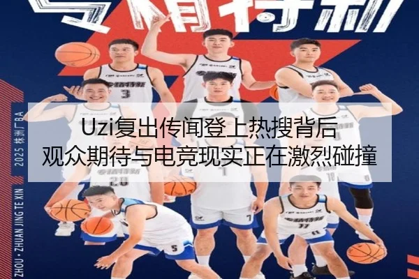 Uzi复出传闻登上热搜背后 观众期待与电竞现实正在激烈碰撞 - kaiyun